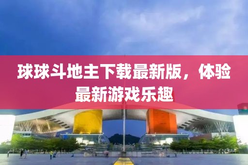 球球斗地主下载最新版，体验最新游戏乐趣