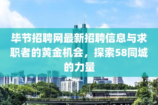 毕节招聘网最新招聘信息与求职者的黄金机会，探索58同城的力量