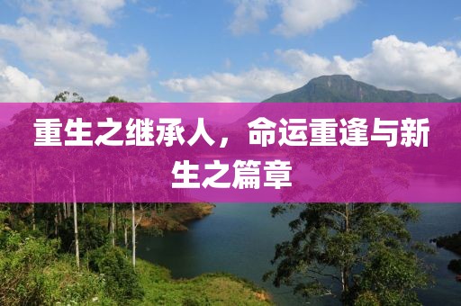 重生之继承人，命运重逢与新生之篇章