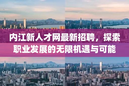 内江新人才网最新招聘，探索职业发展的无限机遇与可能