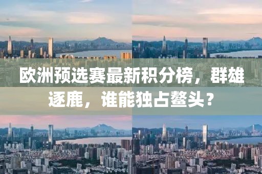 欧洲预选赛最新积分榜，群雄逐鹿，谁能独占鳌头？