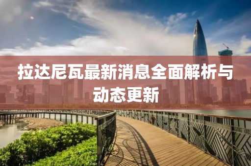 拉达尼瓦最新消息全面解析与动态更新