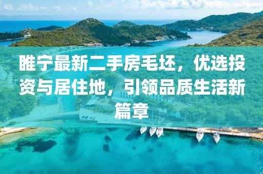 睢宁最新二手房毛坯，优选投资与居住地，引领品质生活新篇章