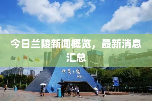 今日兰陵新闻概览，最新消息汇总