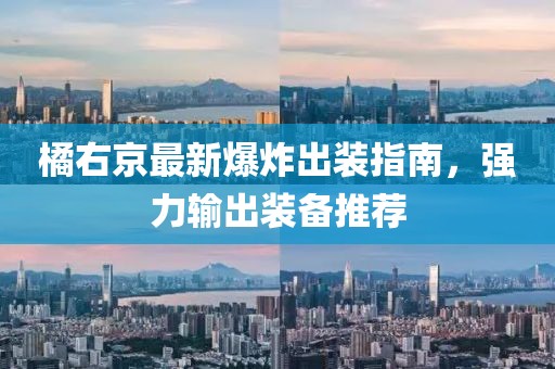 橘右京最新爆炸出装指南，强力输出装备推荐