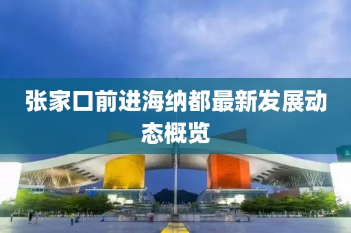 张家口前进海纳都最新发展动态概览
