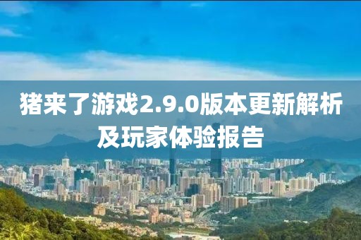 猪来了游戏2.9.0版本更新解析及玩家体验报告