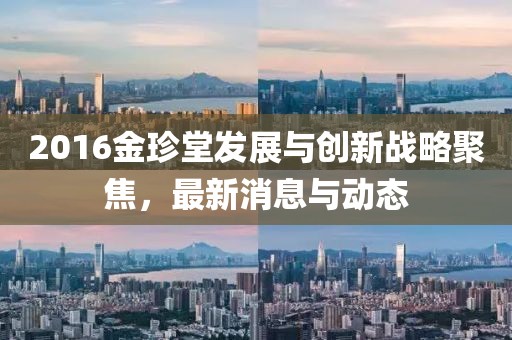 2016金珍堂发展与创新战略聚焦，最新消息与动态