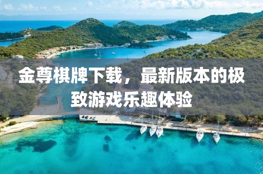 金尊棋牌下载，最新版本的极致游戏乐趣体验