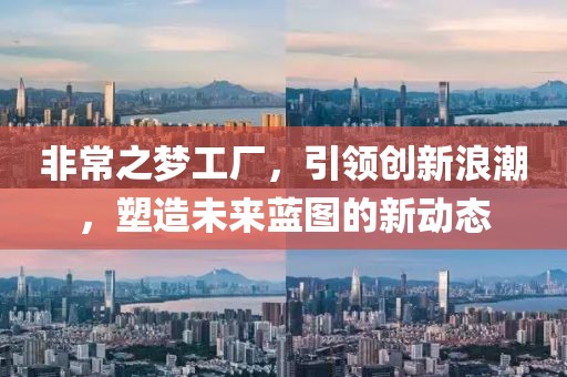 非常之梦工厂，引领创新浪潮，塑造未来蓝图的新动态