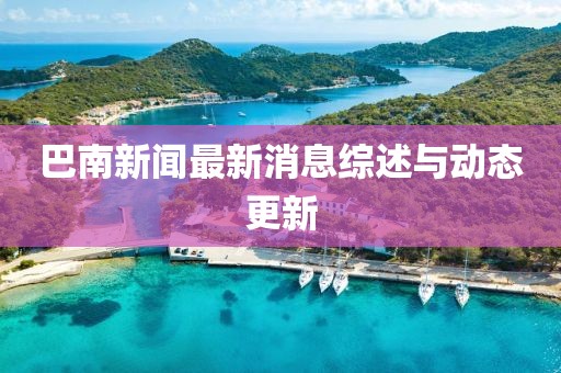 巴南新闻最新消息综述与动态更新
