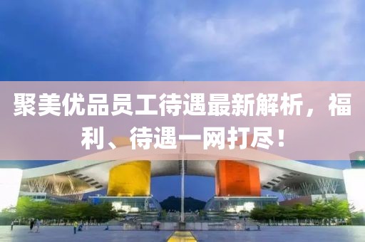 聚美优品员工待遇最新解析，福利、待遇一网打尽！