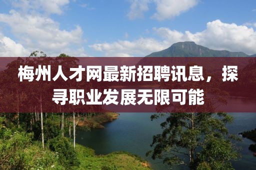 梅州人才网最新招聘讯息，探寻职业发展无限可能