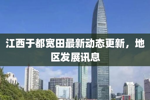 江西于都宽田最新动态更新，地区发展讯息