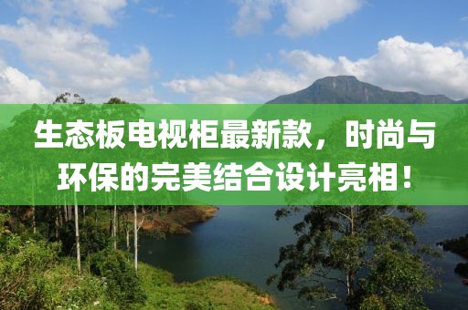 生态板电视柜最新款，时尚与环保的完美结合设计亮相！