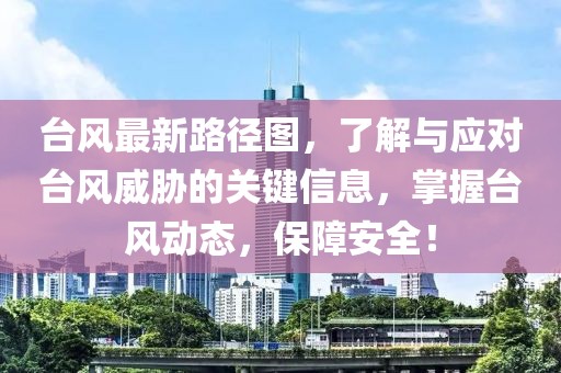 台风最新路径图，了解与应对台风威胁的关键信息，掌握台风动态，保障安全！