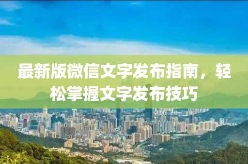 最新版微信文字发布指南，轻松掌握文字发布技巧