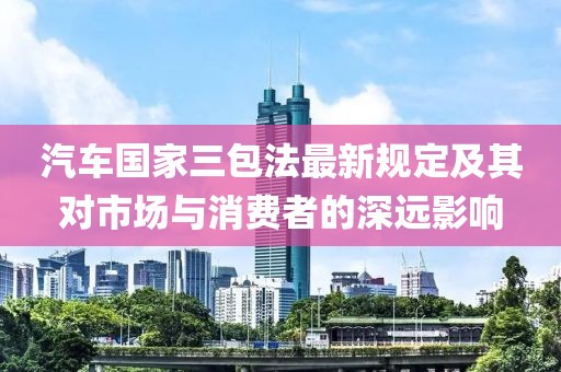 汽车国家三包法最新规定及其对市场与消费者的深远影响