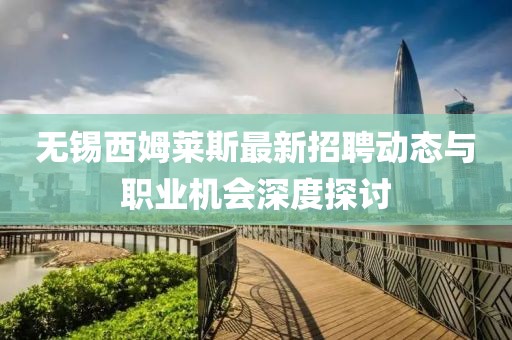 无锡西姆莱斯最新招聘动态与职业机会深度探讨