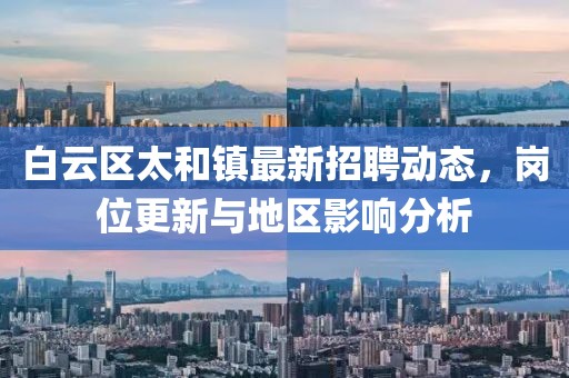 白云区太和镇最新招聘动态，岗位更新与地区影响分析