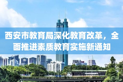 西安市教育局深化教育改革，全面推进素质教育实施新通知