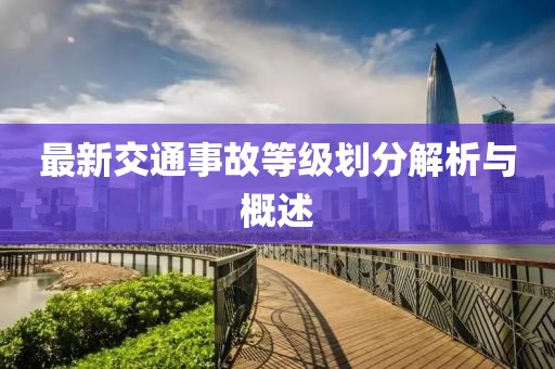 最新交通事故等级划分解析与概述