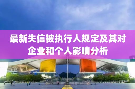 最新失信被执行人规定及其对企业和个人影响分析
