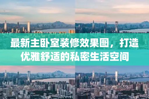 最新主卧室装修效果图，打造优雅舒适的私密生活空间