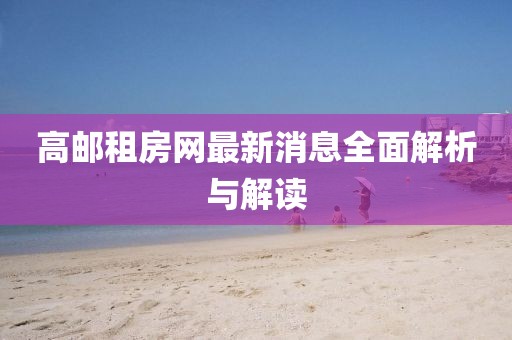 高邮租房网最新消息全面解析与解读