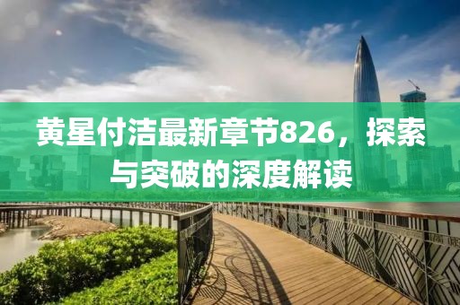 黄星付洁最新章节826，探索与突破的深度解读