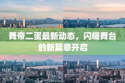 舞帝二蛋最新动态，闪耀舞台的新篇章开启