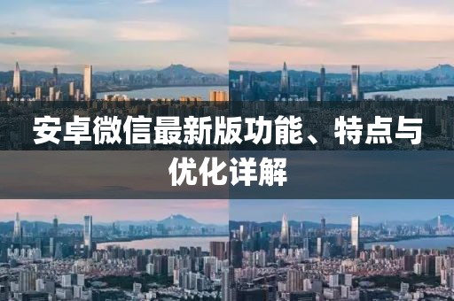 安卓微信最新版功能、特点与优化详解