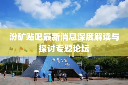 汾矿贴吧最新消息深度解读与探讨专题论坛
