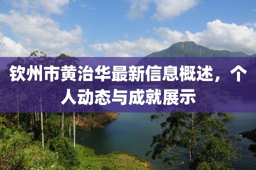钦州市黄治华最新信息概述，个人动态与成就展示