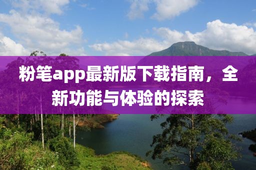 粉笔app最新版下载指南，全新功能与体验的探索