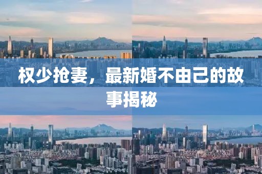 权少抢妻，最新婚不由己的故事揭秘