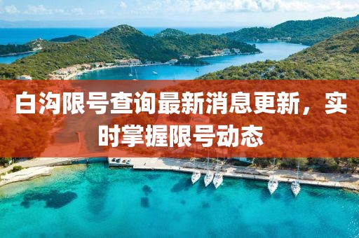 白沟限号查询最新消息更新，实时掌握限号动态