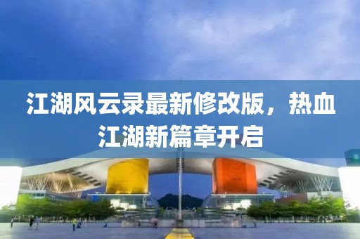 江湖风云录最新修改版，热血江湖新篇章开启