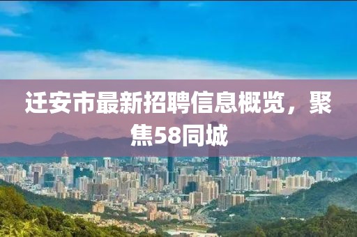 迁安市最新招聘信息概览，聚焦58同城
