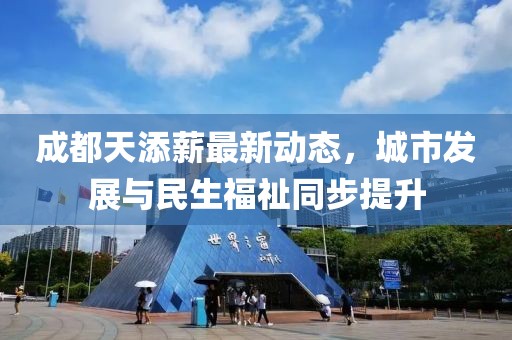成都天添薪最新动态，城市发展与民生福祉同步提升