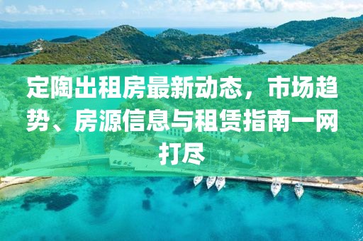 定陶出租房最新动态，市场趋势、房源信息与租赁指南一网打尽