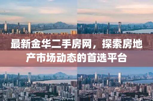最新金华二手房网，探索房地产市场动态的首选平台