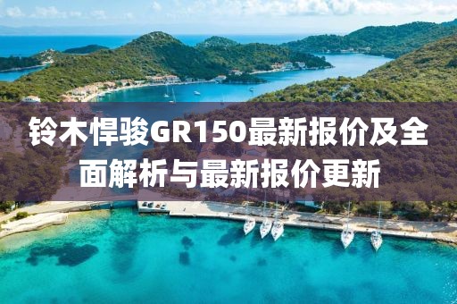 铃木悍骏GR150最新报价及全面解析与最新报价更新