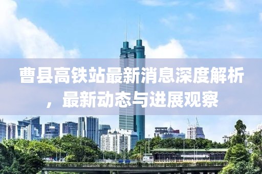 曹县高铁站最新消息深度解析，最新动态与进展观察