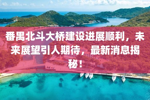 番禺北斗大桥建设进展顺利，未来展望引人期待，最新消息揭秘！