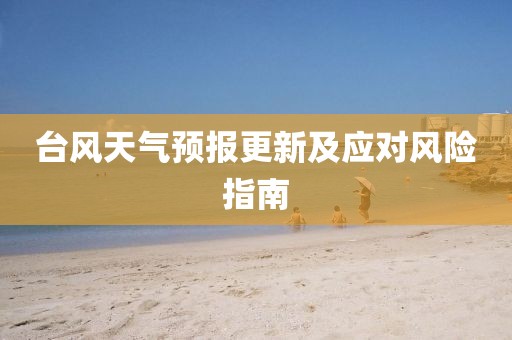 台风天气预报更新及应对风险指南