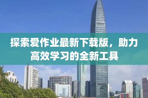 探索爱作业最新下载版，助力高效学习的全新工具