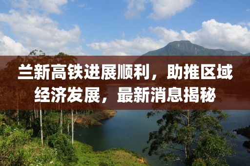 兰新高铁进展顺利，助推区域经济发展，最新消息揭秘