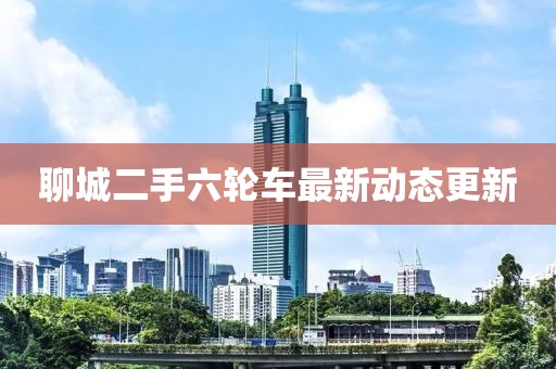 聊城二手六轮车最新动态更新