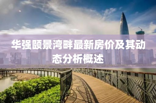 华强颐景湾畔最新房价及其动态分析概述